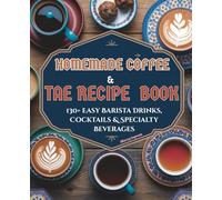 Homemade Coffee & Tea Recipe Book: 130+ Easy Barista Drinks, Cocktails & Specialty Beverages