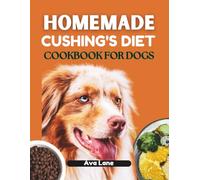 HOMEMADE CUSHING'S DIET COOKBOOK FOR DOGS: Wholesome Homemade Recipes, Broths, and Treats Designed to Help Manage Symptoms and Improve Your Dog’s Comfort and Energy