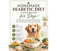 Homemade Diabetic Diet Cookbook For Dogs: 100+ Vet-Inspired Low-Glycemic Recipes, Meal Plans, and Feeding Guides to Naturally Support Blood Sugar Balance, Healthy Weight, and Energy in Diabetic Dogs