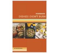 HOMEMADE DISHES I DIDN'T BURN: MY RECIPE BOOK OF 50 HOMEMADE DISHES I DIDN'T BURN | NOTEBOOK FOR YOUR OWN RECIPES | PERFECT GIFT IDEA
