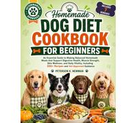 Homemade Dog Diet Cookbook For Beginners (Peterson K. Newman's Healthy Dog Kitchen Series)