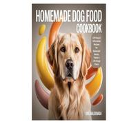 HOMEMADE DOG FOOD COOKBOOK: 120 Easy & Affordable Recipes for Balanced Meals, Treats & Life Stage Plans