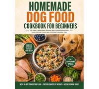 Homemade Dog Food Cookbook for Beginners: 120 Easy & Affordable Recipes With Complete Nutrition Facts, Portion Charts and a 30-Day Transition Plan