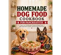 Homemade Dog Food Cookbook for Pancreatitis: Easy Low-Fat Recipes, Practical Meal Plans, Safe Ingredient Guides, and Everyday Nutrition