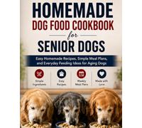 Homemade Dog Food Cookbook for Senior Dogs: Easy Homemade Recipes, Simple Meal Plans, and Everyday Feeding Ideas for Aging Dogs