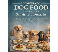 Homemade Dog Food Cookbook for Sensitive Stomachs: Easy, Gentle Recipes with Simple Ingredients for Better Digestion and Happier Dogs