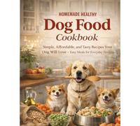 Homemade Dog Food Cookbook: Simple, Affordable, and Tasty Recipes Your Dog Will Love - Easy Meals for Everyday Feeding