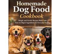 Homemade Dog Food Cookbook: Simple and Gentle Recipes Made with Easy-to-Digest Ingredients for Everyday Feeding
