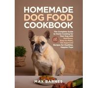 Homemade Dog Food Cookbook: The Complete Guide to Home Cooking for Your Dog with Nutritious, Easy-to-Make, Vet-Approved Recipes for Healthier, Happier Pups