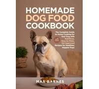 Homemade Dog Food Cookbook: The Complete Guide to Home Cooking for Your Dog with Nutritious, Easy-to-Make, Vet-Approved Recipes for Healthier, Happier Pups