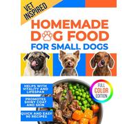 Homemade Dog Food for Small Dogs: Easy Meal Plans for Small Breeds - Support Healthy Skin, Shiny Coat, Sensitive Stomachs, and Senior Dogs