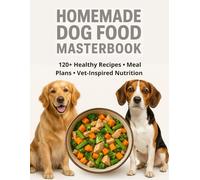 HOMEMADE DOG FOOD MASTERBOOK: Premium Real-Food Protocol for Dogs 120+ Healthy Recipes • Meal Plans • Vet-Inspired Nutrition