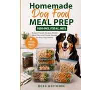 Homemade Dog Food Meal Prep: Cook Once, Feed All Week: Budget-Friendly Recipes, Weekly Meal Plans and Freezer Storage for Busy Dog Owners