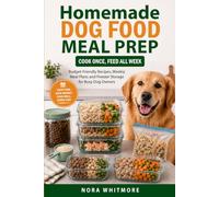Homemade Dog Food Meal Prep: Cook Once, Feed All Week: Budget-Friendly Recipes, Weekly Meal Plans and Freezer Storage for Busy Dog Owners