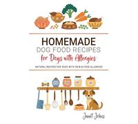 Homemade Dog Food Recipes for Dogs with Allergies: Natural Recipes for Dogs with Skin & Food Allergies