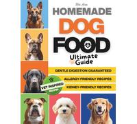Homemade Dog Food Ultimate Guide: The Practical Dog Cookbook with Easy Recipes and Healthy Ingredients, Designed for Those Who Want the Best for Their Dog Without Complicating Their Life.