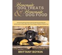 Homemade Dog Treats and Homemade Dog Food: 35 Homemade Dog Treats and Homemade Dog Food Recipes and Information to Keep Man’s Best Friend Happy, Healthy, and Disease Free