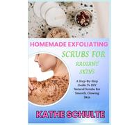 HOMEMADE EXFOLIATING SCRUBS FOR RADIANT SKINS: A Step-By-Step Guide To DIY Natural Scrubs For Smooth, Glowing Skin