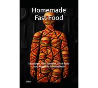Homemade Fast Food: Easy Burger, Pizza, Sandwich, Taco & Party Snack Recipes for Everyday Meals