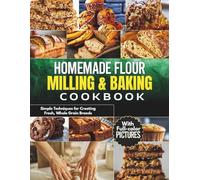 Homemade Flour Milling & Baking Cookbook: Simple Techniques for Creating Fresh, Whole Grain Breads