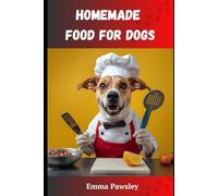 Homemade Food for Dogs: Simple, Natural Recipes for Better Health and Nutrition - Even If You’ve Never Cooked Before