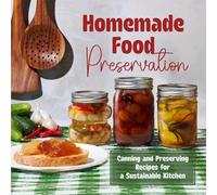Homemade Food Preservation: Canning and Preserving Recipes for a Sustainable Kitchen