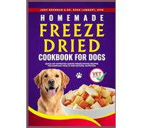 Homemade Freeze Dried Cookbook for Dogs: Quick Vet-Approved Canine Freeze Drying Recipes for Everyday Health and Natural Nutrition