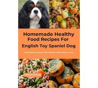 Homemade Healthy Food Recipes for English Toy Spaniel Dog: 30 Wholesome Meals and Treats Crafted for Health, Vitality, and Joy