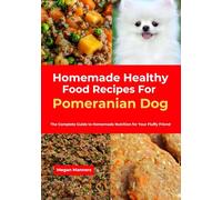 Homemade Healthy Food Recipes For Pomeranian Dog: The Complete Guide to Homemade Nutrition for Your Fluffy Friend