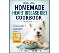 Homemade Heart Disease Diet Cookbook for Dogs: Nutritious Vet Approved Low Sodium Recipes to Support Canine Heart Health and Manage CHF