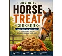 Homemade Horse Treat Cookbook: Simple, Safe, and Easy-to-Make Treat Recipes for Everyday Reward Feeding and Horse Care