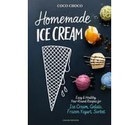 Homemade Ice Cream Recipe Book: Easy, No-Churn & Year Round Recipes for Gelato, Frozen Yogurt, Sorbet: The Perfect Scoop, Healthy & Delicious Ice Cream Cookbook with Full-Color Photos | Coco Choco