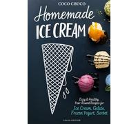 Homemade Ice Cream Recipe Book: Easy, No-Churn & Year Round Recipes for Gelato, Frozen Yogurt, Sorbet: The Perfect Scoop, Healthy & Delicious Ice Cream Cookbook with Full-Color Photos | Coco Choco