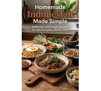 Homemade Indonesian Made Simple: Authentic Indonesian Recipes for the Everyday Home Cook