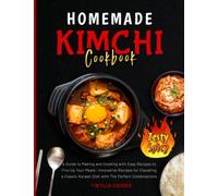 Homemade Kimchi Cookbook: A Guide to Making and Cooking with Easy Recipes to Fire Up Your Meals | Innovative Recipes for Elevating a Classic Korean Dish with The Perfect Combinations