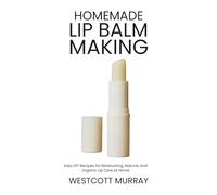 Homemade Lip Balm Making: Easy DIY Recipes for Moisturizing, Natural, and Organic Lip Care at Home