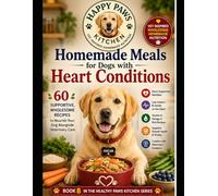 Homemade Meals for Dogs with Heart Conditions: Supportive, Wholesome Recipes to Nourish Your Dog Alongside Veterinary Care (Healthy Paws Kitchen)
