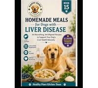 Homemade Meals for Dogs with Liver Disease: 60 Nourishing, Vet-Aligned Recipes to Support Your Dog's Liver Health Naturally (Healthy Paws Kitchen)