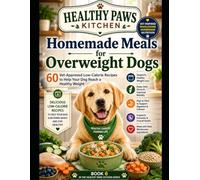 Homemade Meals for Overweight Dogs: 60 Vet-Approved Low-Calorie Recipes to Help Your Dog Reach a Healthy Weight (Healthy Paws Kitchen)