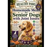 Homemade Meals for Senior Dogs with Joint Issues: 60 Anti-Inflammatory Recipes to Ease Pain, Support Mobility, and Nourish Your Aging Dog (Healthy Paws Kitchen)