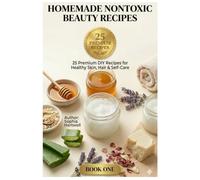 Homemade NonToxic Beauty Recipes: 25 Natural Skincare, Hair Care & Body Care Recipes You Can Make at Home (Homemade Beauty Collection)