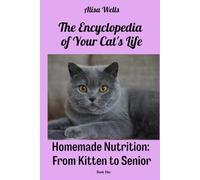Homemade Nutrition: From Kitten to Senior (The Encyclopedia of Your Cat's Life)