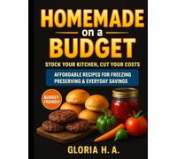 Homemade on a Budget: Stock Your Kitchen, Cut Your Costs: Affordable Recipes for Freezing, Preserving & Everyday Savings