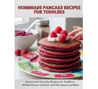 Homemade Pancake Recipes for Toddlers: Homemade Pancake Recipes for Toddlers: 50 Nutritious, Colorful, and Kid-Approved Bites
