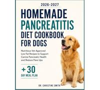 Homemade Pancreatitis Diet Cookbook for Dogs: Nutritious Vet Approved Low Fat Recipes to Support Canine Pancreatic Health and Reduce Flare Ups
