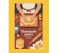 HOMEMADE PASTA FROM FLOUR AND WATER: A simple home cook's guide to eggless fresh pasta