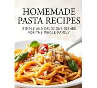 Homemade Pasta Recipes: Simple and Delicious Dishes for the Whole Family