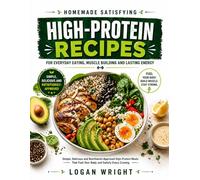 Homemade Satisfying High-Protein Recipes: For Everyday Eating, Muscle Building And Lasting Energy: Simple, Delicious and Nutritionist-Approved ... That Fuel Your Body and Satisfy Every Craving