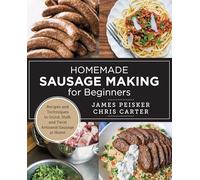 Homemade Sausage Making for Beginners: Recipes and Techniques to Grind, Stuff, and Twist Artisanal Sausage at Home
