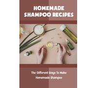 Homemade Shampoo Recipes: The Different Ways To Make Homemade Shampoo